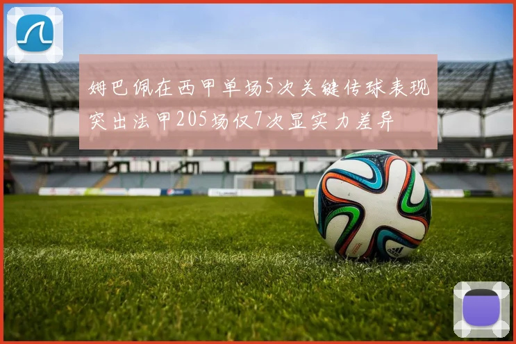 姆巴佩在西甲单场5次关键传球表现突出法甲205场仅7次显实力差异