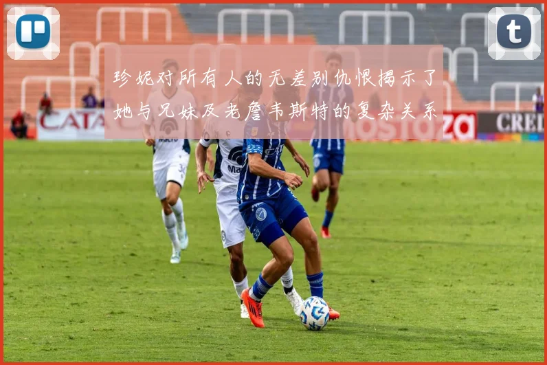 珍妮对所有人的无差别仇恨揭示了她与兄妹及老詹韦斯特的复杂关系