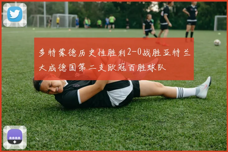 多特蒙德历史性胜利2-0战胜亚特兰大成德国第二支欧冠百胜球队
