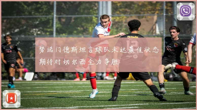努诺门德斯坦言球队未达最佳状态期待对切尔西全力争胜