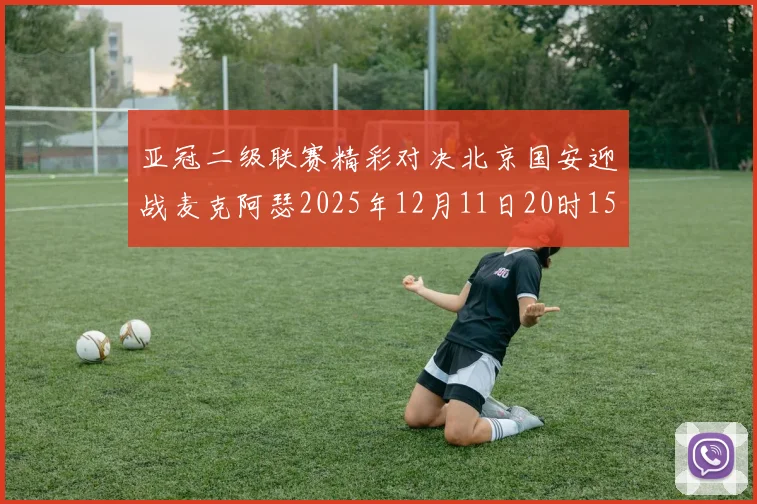 亚冠二级联赛精彩对决北京国安迎战麦克阿瑟2025年12月11日20时15分