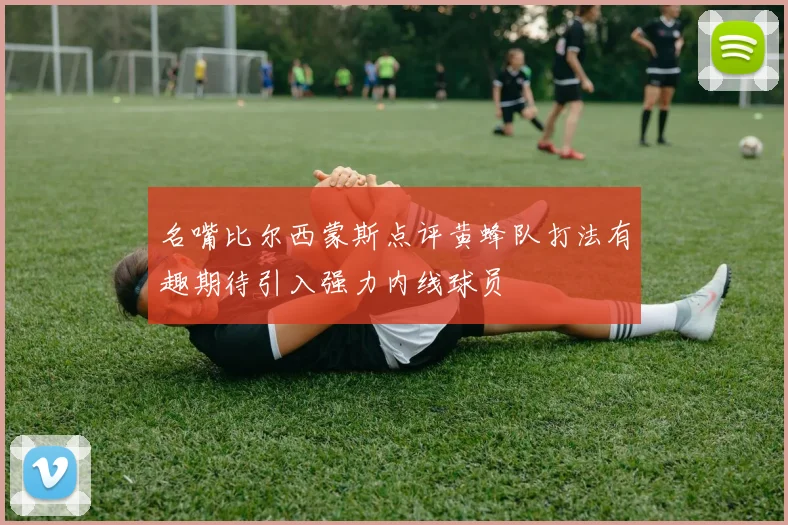 名嘴比尔西蒙斯点评黄蜂队打法有趣期待引入强力内线球员