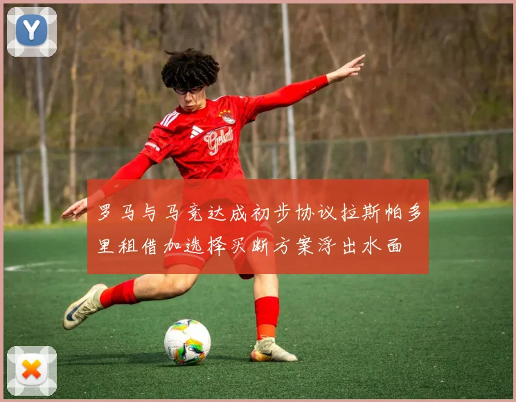罗马与马竞达成初步协议拉斯帕多里租借加选择买断方案浮出水面