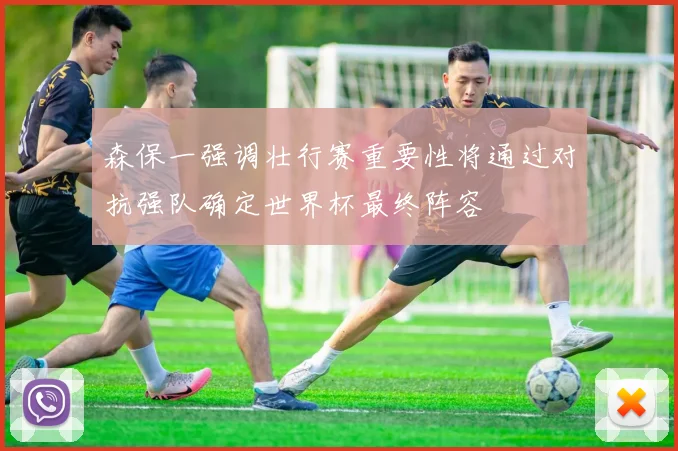 森保一强调壮行赛重要性将通过对抗强队确定世界杯最终阵容