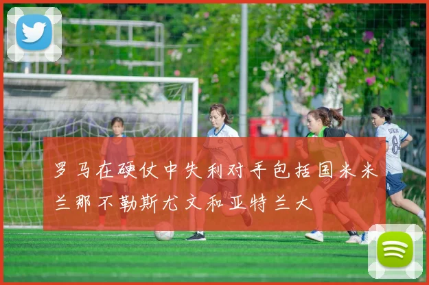 罗马在硬仗中失利对手包括国米米兰那不勒斯尤文和亚特兰大