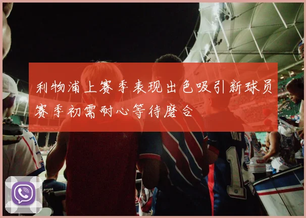 利物浦上赛季表现出色吸引新球员赛季初需耐心等待磨合