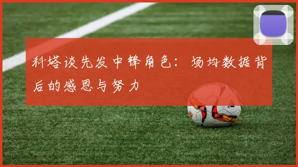 科塔谈先发中锋角色：场均数据背后的感恩与努力