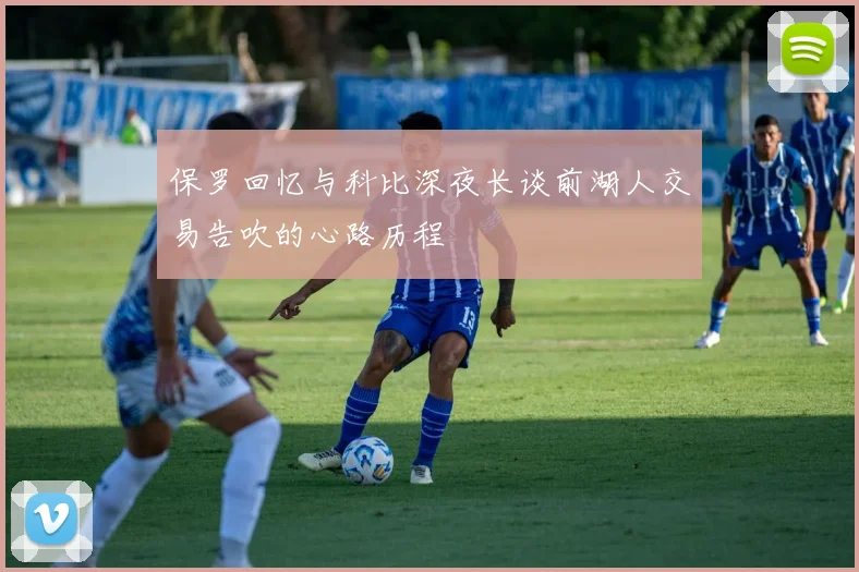 保罗回忆与科比深夜长谈前湖人交易告吹的心路历程
