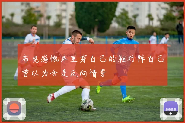 布克感慨库里穿自己的鞋对阵自己曾以为会是反向情景