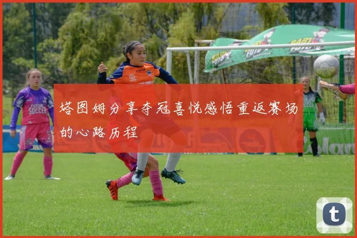 塔图姆分享夺冠喜悦感悟重返赛场的心路历程