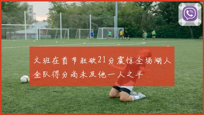 文班在首节狂砍21分震惊全场湖人全队得分尚未及他一人之半
