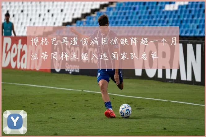 博格巴再遭伤病困扰缺阵超一个月法蒂同样未能入选国家队名单