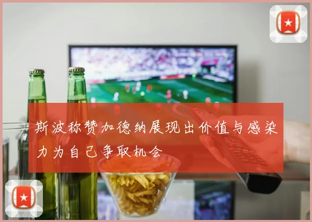 斯波称赞加德纳展现出价值与感染力为自己争取机会