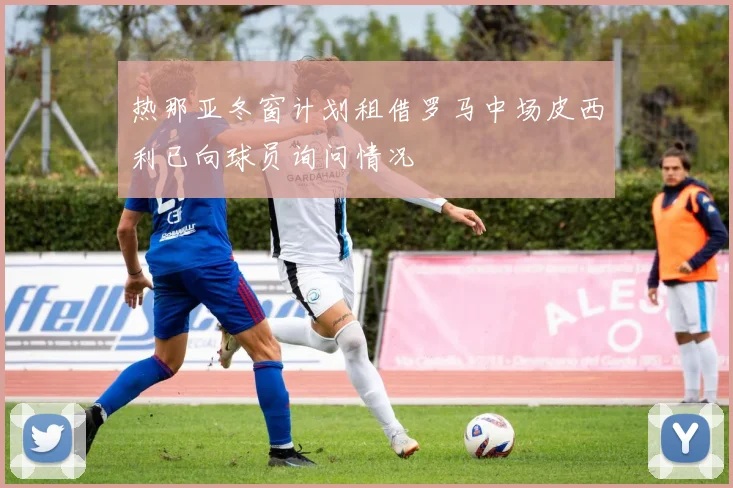 热那亚冬窗计划租借罗马中场皮西利已向球员询问情况
